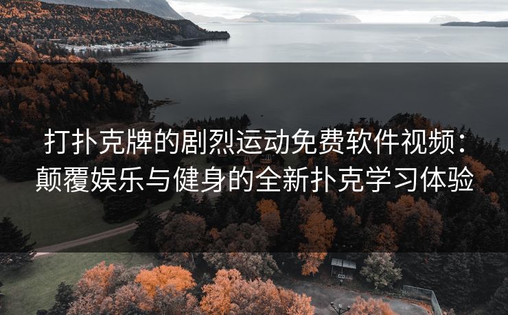 打扑克牌的剧烈运动免费软件视频：颠覆娱乐与健身的全新扑克学习体验